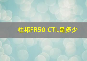 杜邦FR50 CTI.是多少